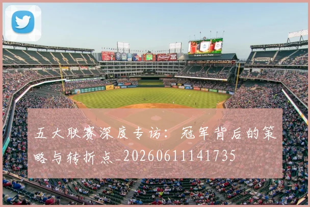 五大联赛深度专访：冠军背后的策略与转折点_20260611141735