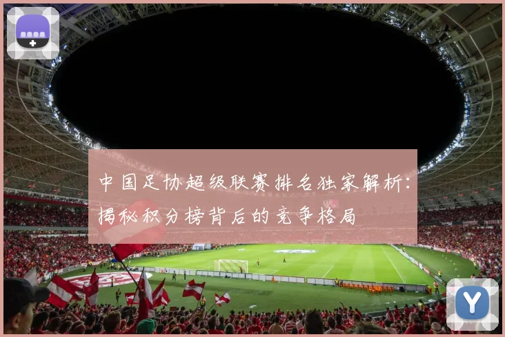 中国足协超级联赛排名独家解析：揭秘积分榜背后的竞争格局