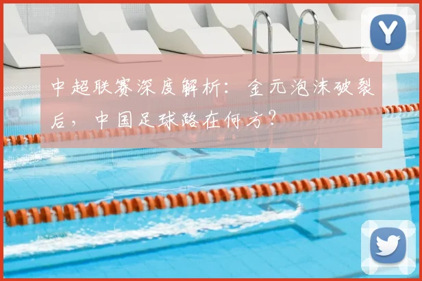 中超联赛深度解析：金元泡沫破裂后，中国足球路在何方？